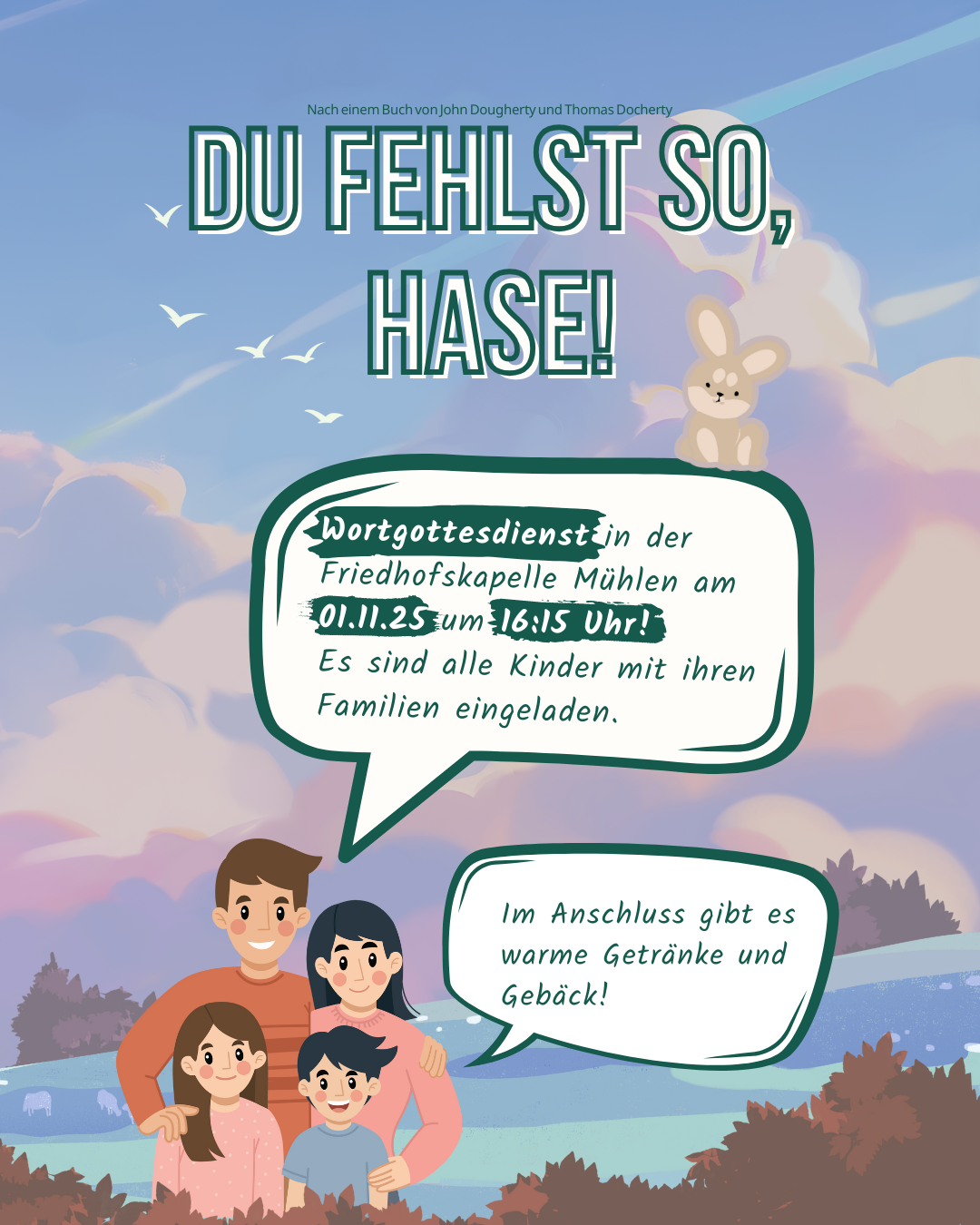 Ein illustriertes Plakat mit dem Titel „Du fehlst so, Hase!“. Oben sitzt ein lächelnder Hase auf einem Hügel unter einem blauen Himmel mit Wolken und fliegenden Vögeln. Darunter steht eine Sprechblase mit Informationen: „Wortgottesdienst in der Friedhofskapelle Mühlen am 01.11.25 um 16:15 Uhr! Es sind alle Kinder mit ihren Familien eingeladen.“ Eine zweite Sprechblase kündigt an: „Im Anschluss gibt es warme Getränke und Gebäck!“ Im Vordergrund steht eine fröhlich lächelnde Familie mit zwei Erwachsenen und zwei Kindern vor einer herbstlichen Landschaft.